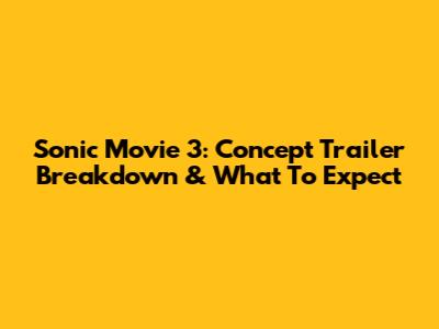 Sonic Movie 3: Concept Trailer Breakdown & What To Expect