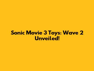 Sonic Movie 3 Toys: Wave 2 Unveiled!