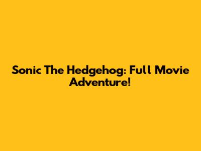Sonic The Hedgehog: Full Movie Adventure!