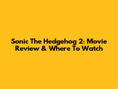 Sonic The Hedgehog 2: Movie Review & Where To Watch
