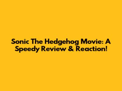 Sonic The Hedgehog Movie: A Speedy Review & Reaction!