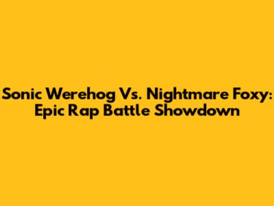 Sonic Werehog Vs. Nightmare Foxy: Epic Rap Battle Showdown