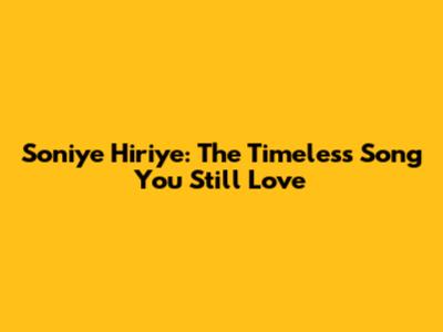 Soniye Hiriye: The Timeless Song You Still Love