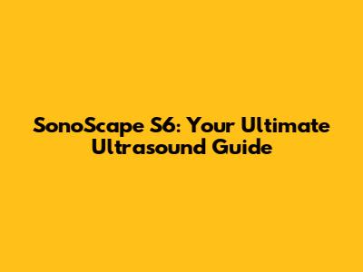 SonoScape S6: Your Ultimate Ultrasound Guide