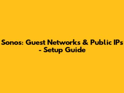 Sonos: Guest Networks & Public IPs - Setup Guide