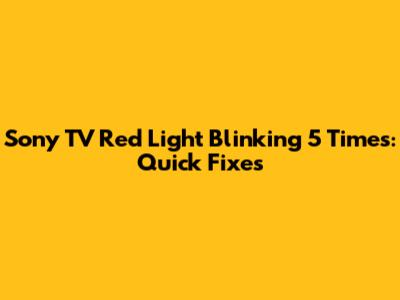 Sony TV Red Light Blinking 5 Times: Quick Fixes