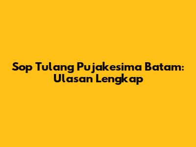 Sop Tulang Pujakesima Batam: Ulasan Lengkap