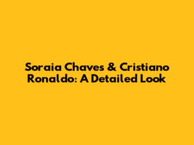 Soraia Chaves & Cristiano Ronaldo: A Detailed Look
