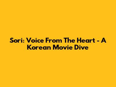 Sori: Voice From The Heart - A Korean Movie Dive