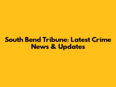 South Bend Tribune: Latest Crime News & Updates