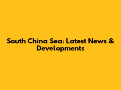 South China Sea: Latest News & Developments