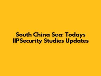 South China Sea: Today's IIPSecurity Studies Updates