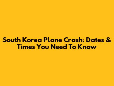South Korea Plane Crash: Dates & Times You Need To Know