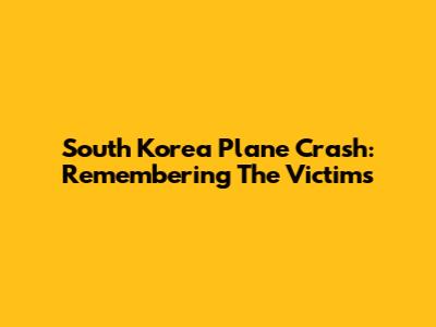 South Korea Plane Crash: Remembering The Victims
