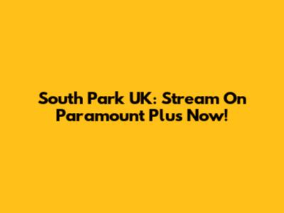 South Park UK: Stream On Paramount Plus Now!