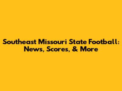 Southeast Missouri State Football: News, Scores, & More