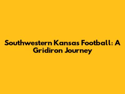 Southwestern Kansas Football: A Gridiron Journey