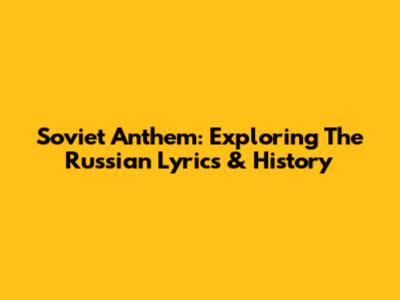 Soviet Anthem: Exploring The Russian Lyrics & History
