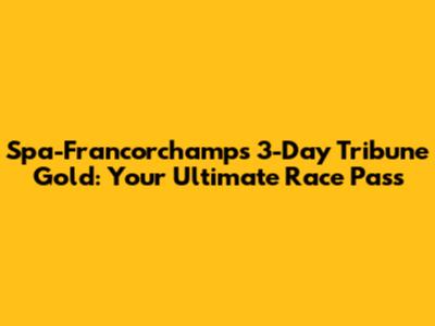 Spa-Francorchamps 3-Day Tribune Gold: Your Ultimate Race Pass
