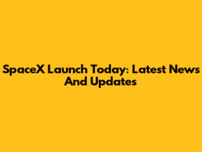 SpaceX Launch Today: Latest News And Updates