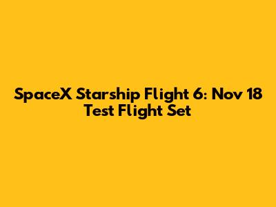SpaceX Starship Flight 6: Nov 18 Test Flight Set