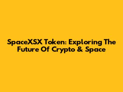 SpaceXSX Token: Exploring The Future Of Crypto & Space