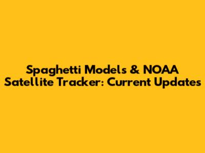 Spaghetti Models & NOAA Satellite Tracker: Current Updates