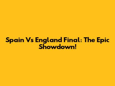 Spain Vs England Final: The Epic Showdown!
