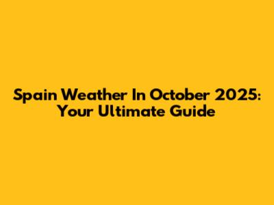 Spain Weather In October 2025: Your Ultimate Guide