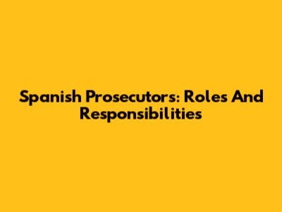 Spanish Prosecutors: Roles And Responsibilities
