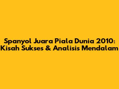 Spanyol Juara Piala Dunia 2010: Kisah Sukses & Analisis Mendalam