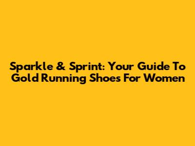 Sparkle & Sprint: Your Guide To Gold Running Shoes For Women