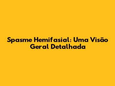 Spasme Hemifasial: Uma Visão Geral Detalhada