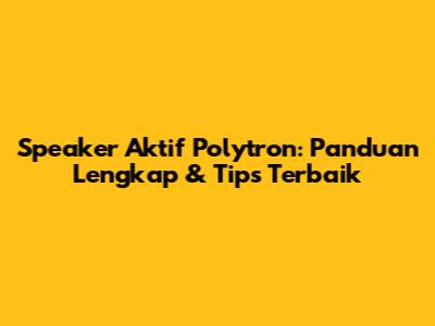 Speaker Aktif Polytron: Panduan Lengkap & Tips Terbaik