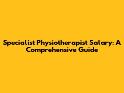 Specialist Physiotherapist Salary: A Comprehensive Guide