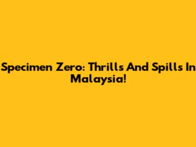Specimen Zero: Thrills And Spills In Malaysia!