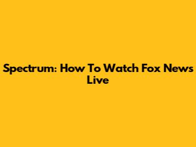 Spectrum: How To Watch Fox News Live