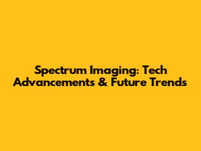 Spectrum Imaging: Tech Advancements & Future Trends