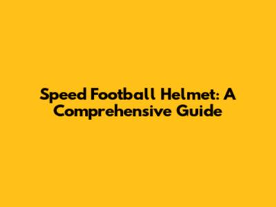 Speed Football Helmet: A Comprehensive Guide