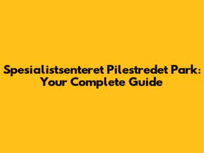 Spesialistsenteret Pilestredet Park: Your Complete Guide