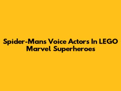 Spider-Man's Voice Actors In LEGO Marvel Superheroes