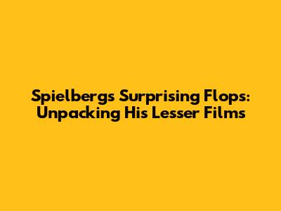 Spielberg's Surprising Flops: Unpacking His Lesser Films