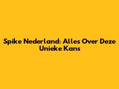 Spike Nederland: Alles Over Deze Unieke Kans