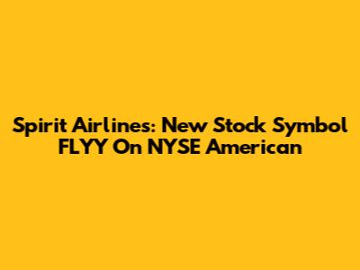 Spirit Airlines: New Stock Symbol FLYY On NYSE American