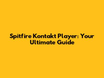 Spitfire Kontakt Player: Your Ultimate Guide