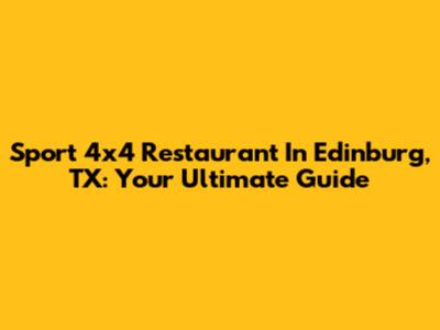 Sport 4x4 Restaurant In Edinburg, TX: Your Ultimate Guide