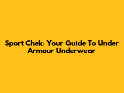 Sport Chek: Your Guide To Under Armour Underwear