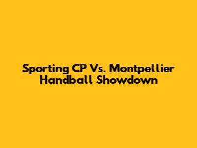 Sporting CP Vs. Montpellier Handball Showdown