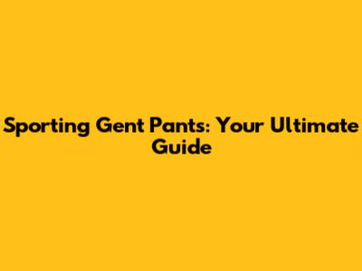 Sporting Gent Pants: Your Ultimate Guide