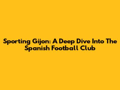 Sporting Gijon: A Deep Dive Into The Spanish Football Club
